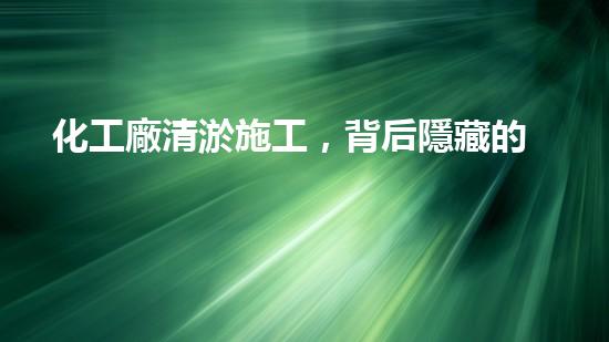 化工廠清淤施工，背后隱藏的驚人秘密！